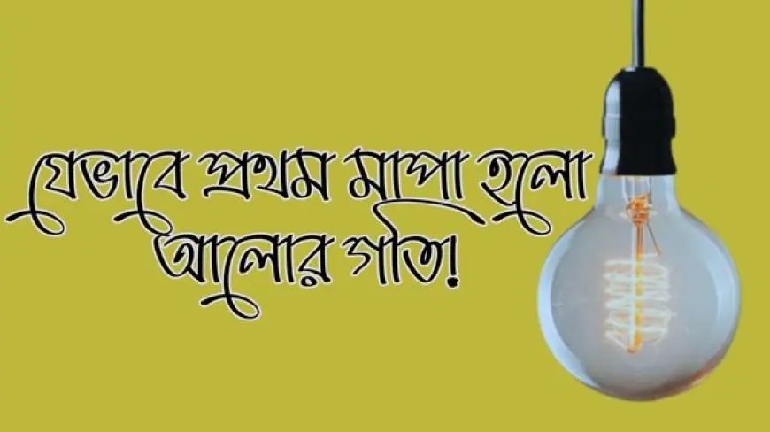 যেভাবে প্রথম মাপা হলো আলোর গতি!